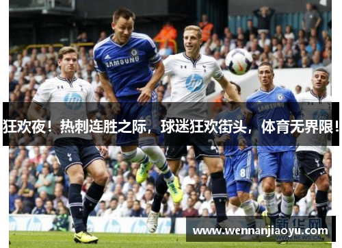 狂欢夜！热刺连胜之际，球迷狂欢街头，体育无界限！