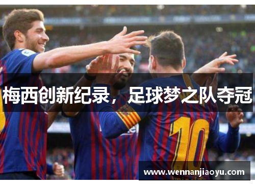 梅西创新纪录，足球梦之队夺冠