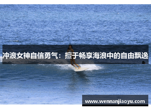 冲浪女神自信勇气：擅于畅享海浪中的自由飘逸